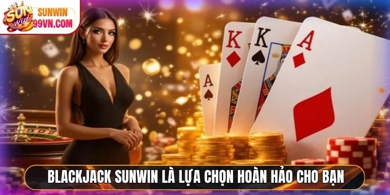 Blackjack Sunwin là lựa chọn hoàn hảo cho bạn