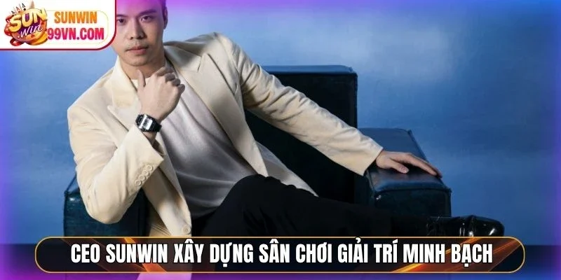 Ceo Sunwin xây dựng sân chơi giải trí minh bạch