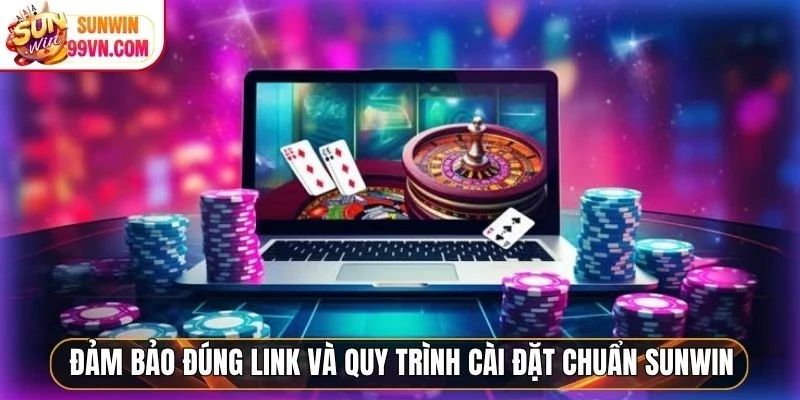 Đảm bảo đúng link và quy trình cài đặt chuẩn Sunwin