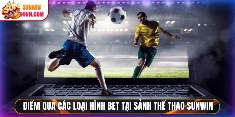 Điểm qua các loại hình bet tại sảnh thể thao Sunwin