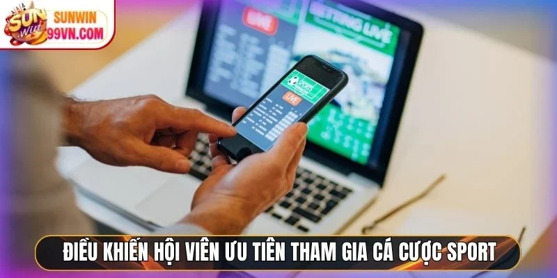 Điều khiến hội viên ưu tiên tham gia cá cược sport