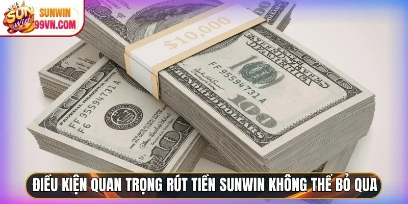 Rút Tiền Sunwin - Nhận Trong Tích Tắc, Không Cần Chờ Đợi 10 Sunwin Điều kiện quan trọng rút tiền Sunwin không thể bỏ qua