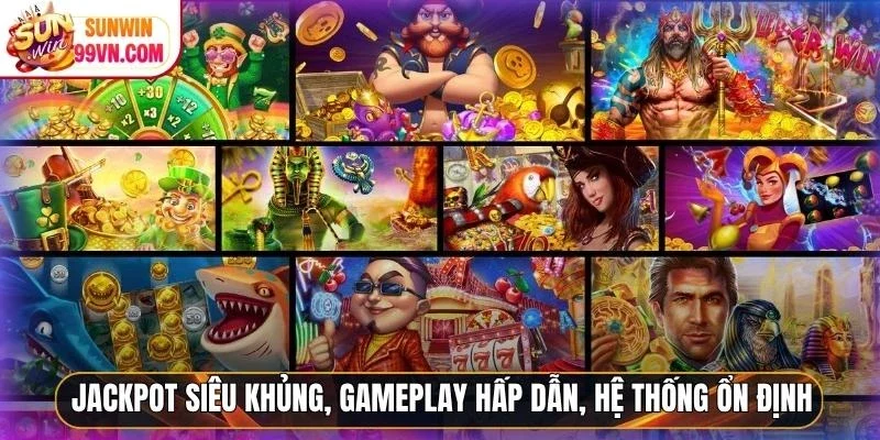 Jackpot siêu khủng, gameplay hấp dẫn, hệ thống ổn định