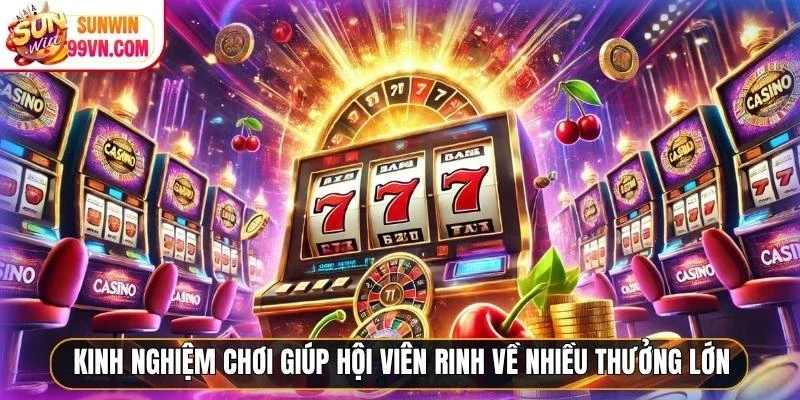 Kinh nghiệm chơi giúp hội viên rinh về nhiều thưởng lớn