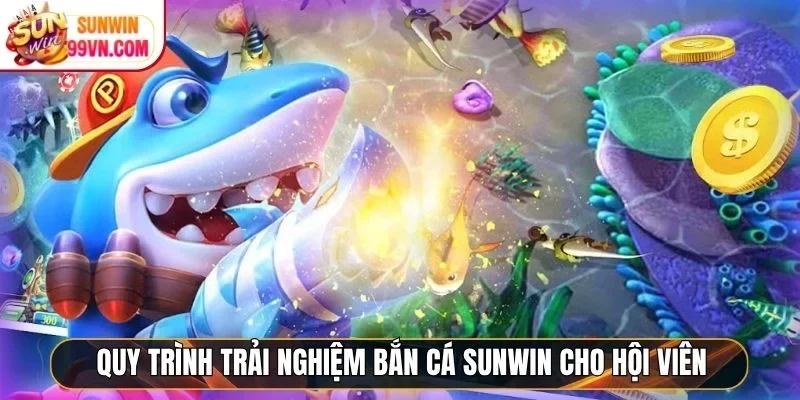 Quy trình trải nghiệm bắn cá Sunwin cho hội viên