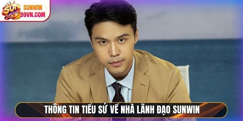 Thông tin tiểu sử về nhà lãnh đạo Sunwin