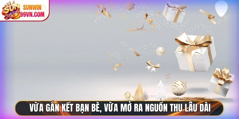Vừa gắn kết bạn bè, vừa mở ra nguồn thu lâu dài